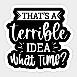 That`s A Terrible Idea What Time Sticker